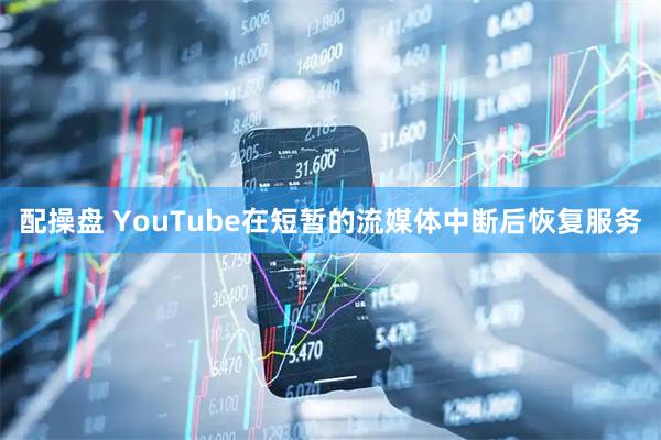 配操盘 YouTube在短暂的流媒体中断后恢复服务