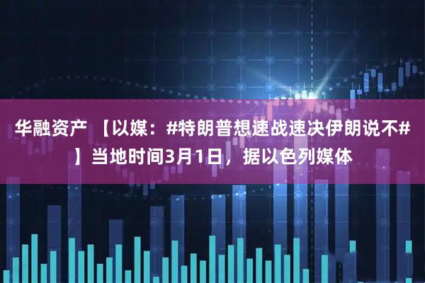 华融资产 【以媒：#特朗普想速战速决伊朗说不#】当地时间3月1日，据以色列媒体