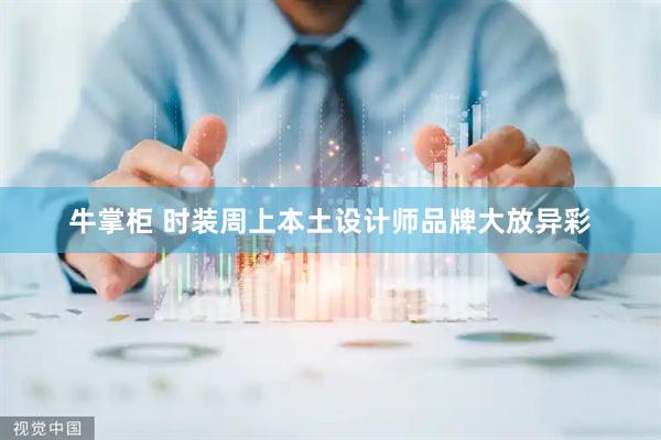 牛掌柜 时装周上本土设计师品牌大放异彩