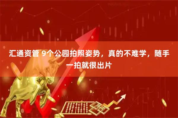 汇通资管 9个公园拍照姿势，真的不难学，随手一拍就很出片