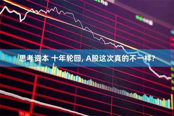 思考资本 十年轮回, A股这次真的不一样?