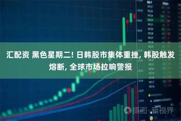 汇配资 黑色星期二! 日韩股市集体重挫, 韩股触发熔断, 全球市场拉响警报
