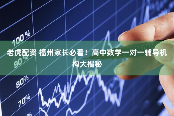 老虎配资 福州家长必看！高中数学一对一辅导机构大揭秘
