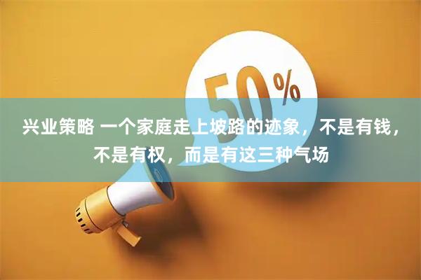 兴业策略 一个家庭走上坡路的迹象，不是有钱，不是有权，而是有这三种气场