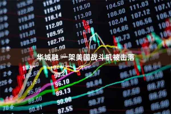 华城融 一架美国战斗机被击落
