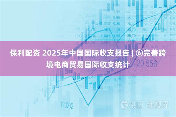 保利配资 2025年中国国际收支报告 | ⑥完善跨境电商贸易国际收支统计