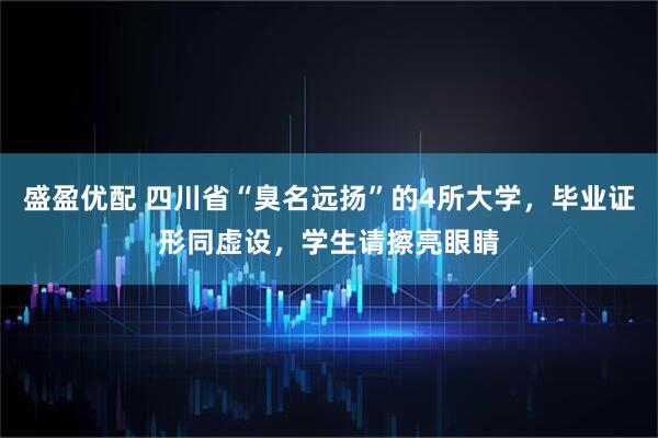盛盈优配 四川省“臭名远扬”的4所大学，毕业证形同虚设，学生请擦亮眼睛