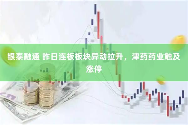 银泰融通 昨日连板板块异动拉升，津药药业触及涨停