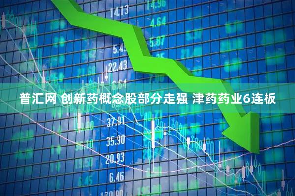 普汇网 创新药概念股部分走强 津药药业6连板