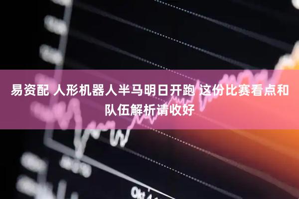 易资配 人形机器人半马明日开跑 这份比赛看点和队伍解析请收好