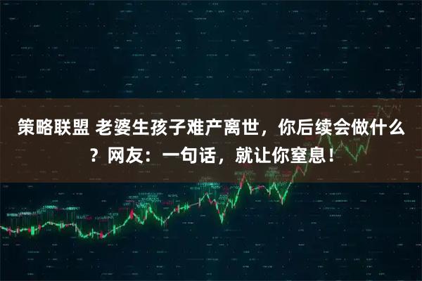 策略联盟 老婆生孩子难产离世，你后续会做什么？网友：一句话，就让你窒息！