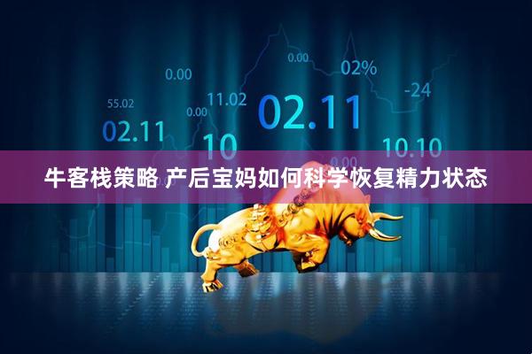 牛客栈策略 产后宝妈如何科学恢复精力状态