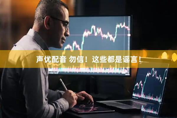 声优配音 勿信！这些都是谣言！