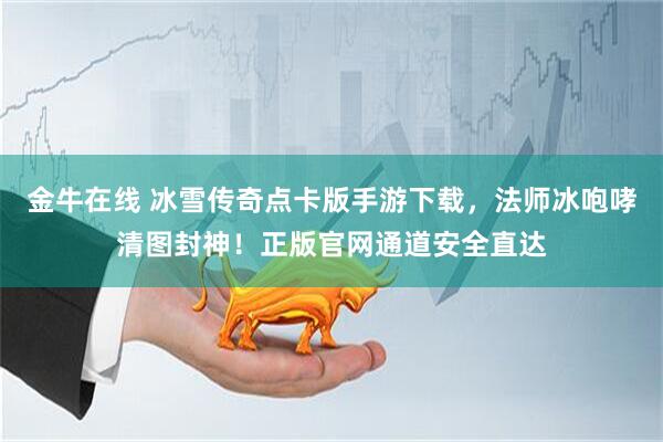 金牛在线 冰雪传奇点卡版手游下载，法师冰咆哮清图封神！正版官网通道安全直达