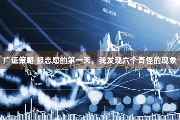 广证策略 报志愿的第一天，我发现六个奇怪的现象