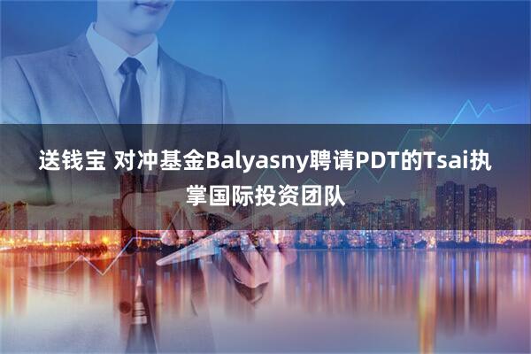 送钱宝 对冲基金Balyasny聘请PDT的Tsai执掌国际投资团队