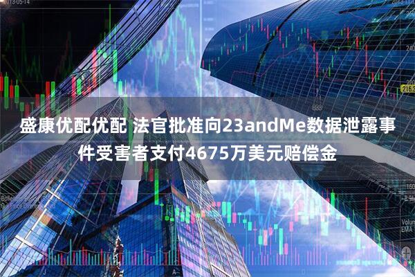 盛康优配优配 法官批准向23andMe数据泄露事件受害者支付4675万美元赔偿金